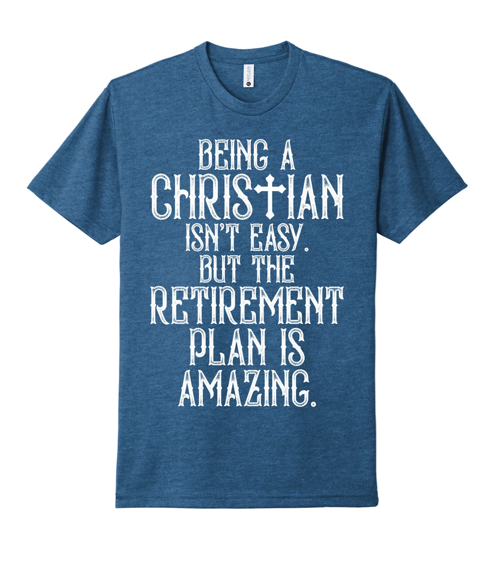 45 - Being A Christian Isn't Easy, But The Retirement Plan is Amazing - Christian T-Shirt