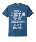 45 - Being A Christian Isn't Easy, But The Retirement Plan is Amazing - Christian T-Shirt